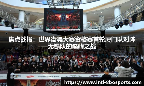 焦点战报：世界街舞大赛资格赛首轮厦门队对阵无锡队的巅峰之战